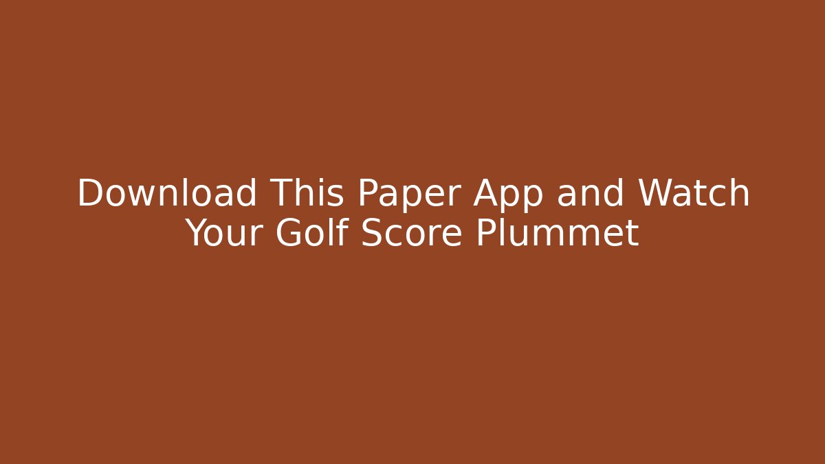 Download This Paper App and Watch Your Golf Score Plummet - Andrea Zevedo