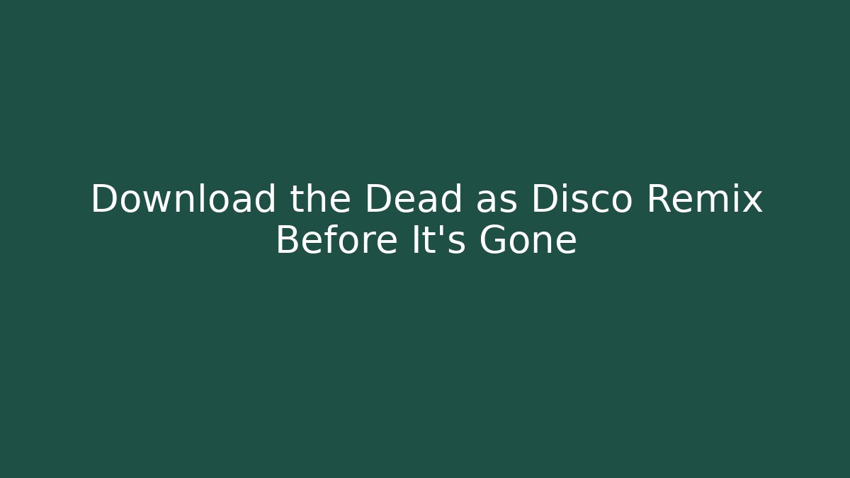 Download the Dead as Disco Remix Before It’s Gone