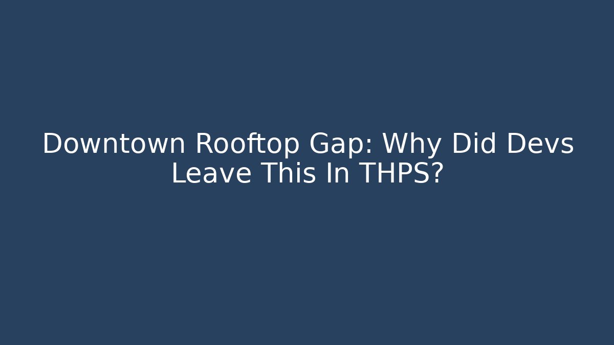 Downtown Rooftop Gap: Why Did Devs Leave This In THPS?