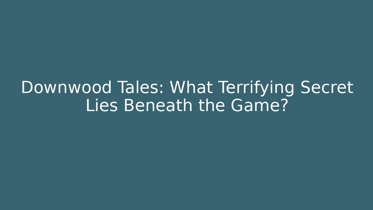 Downwood Tales: What Terrifying Secret Lies Beneath the Game?