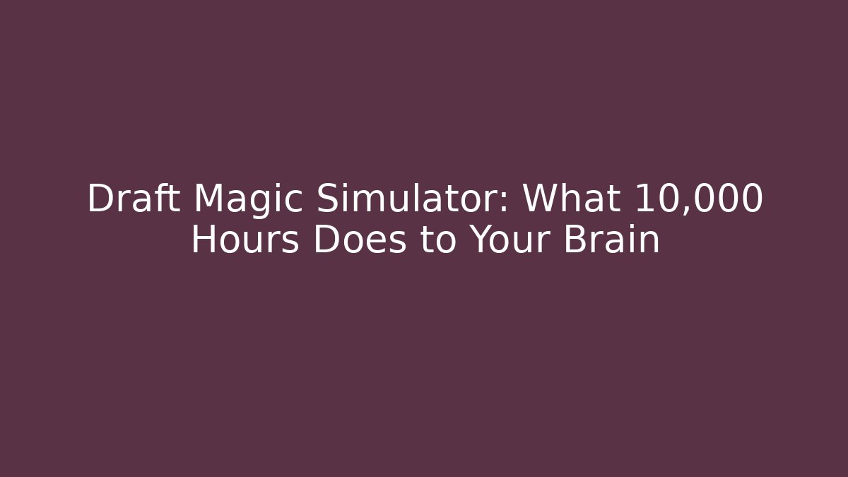 Draft Magic Simulator: What 10,000 Hours Does to Your Brain