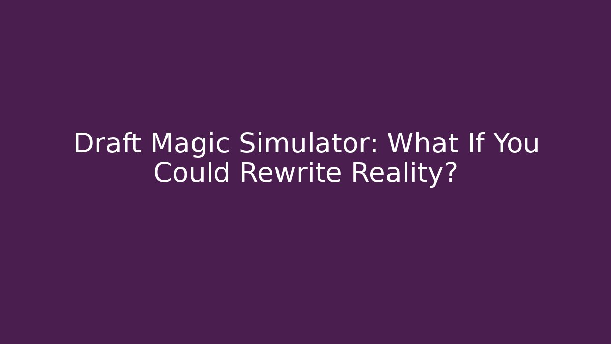 Draft Magic Simulator: What If You Could Rewrite Reality? - Andrea Zevedo