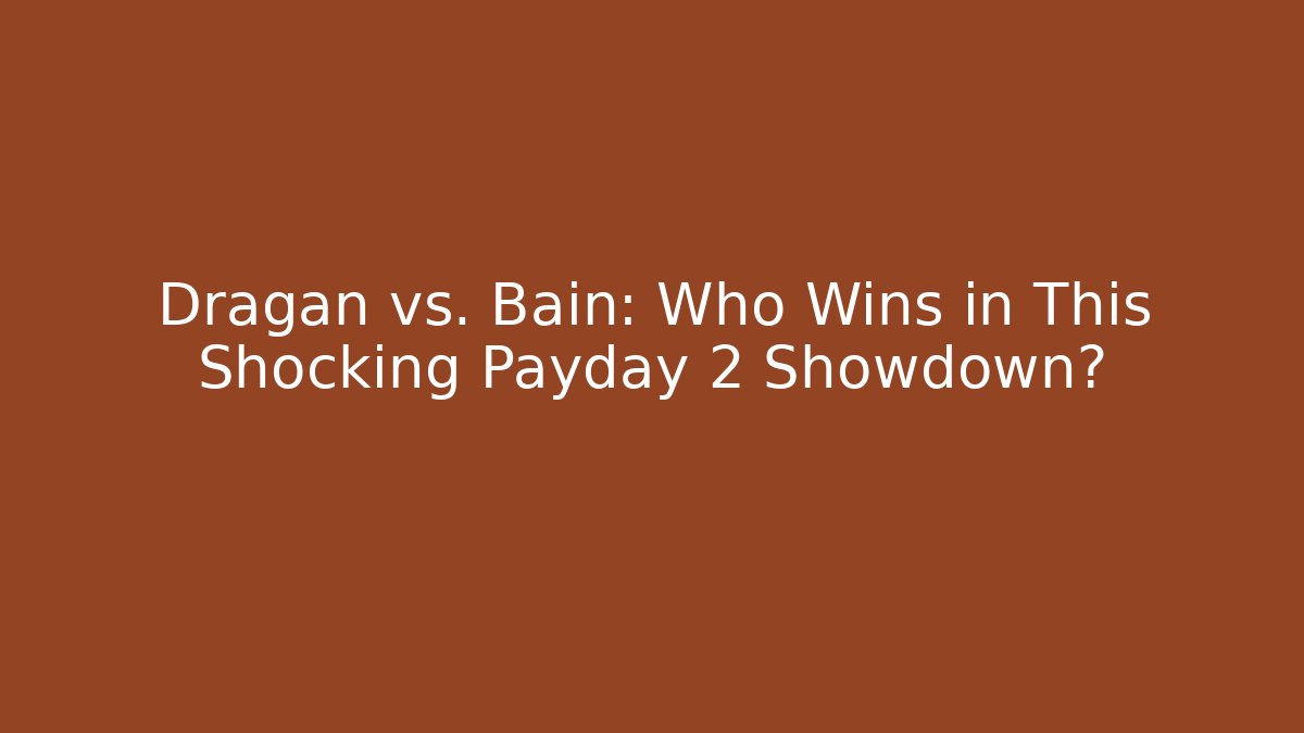 Dragan vs. Bain: Who Wins in This Shocking Payday 2 Showdown? - Andrea Zevedo