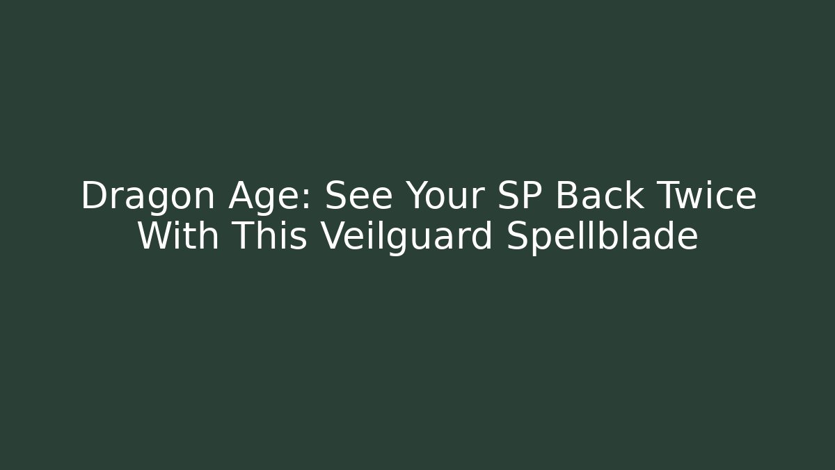 Dragon Age: See Your SP Back Twice With This Veilguard Spellblade
