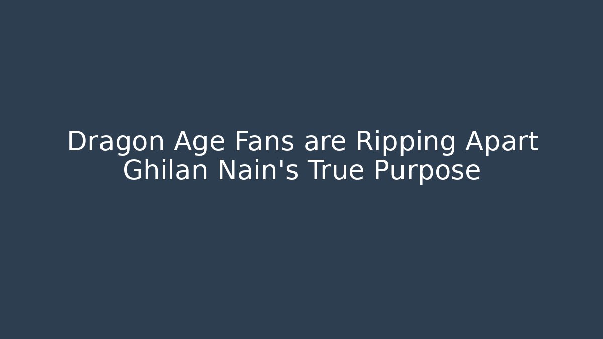 Dragon Age Fans are Ripping Apart Ghilan Nain's True Purpose
