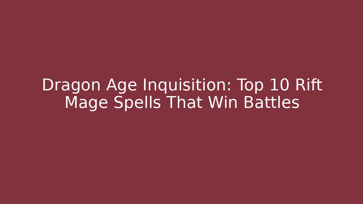 Dragon Age Inquisition: Top 10 Rift Mage Spells That Win Battles