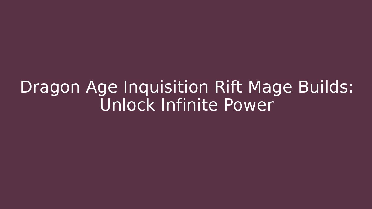 Dragon Age Inquisition Rift Mage Builds: Unlock Infinite Power