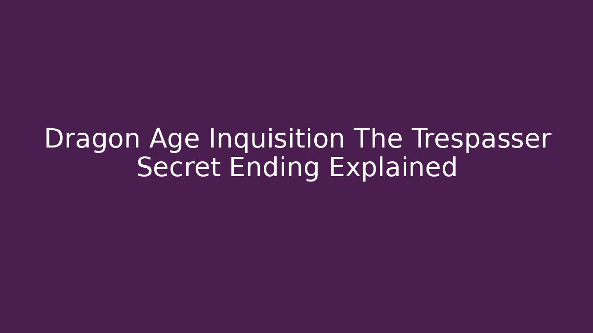 Dragon Age Inquisition The Trespasser Secret Ending Explained