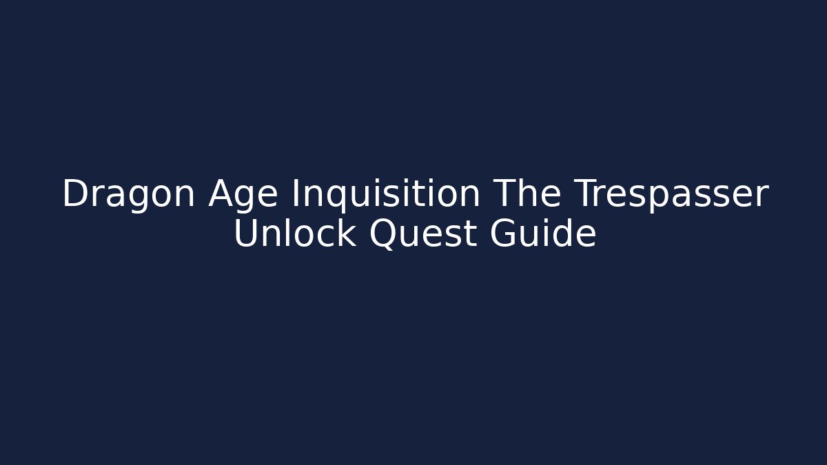 Dragon Age Inquisition The Trespasser Unlock Quest Guide