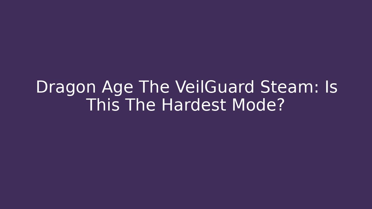 Dragon Age The VeilGuard Steam: Is This The Hardest Mode?