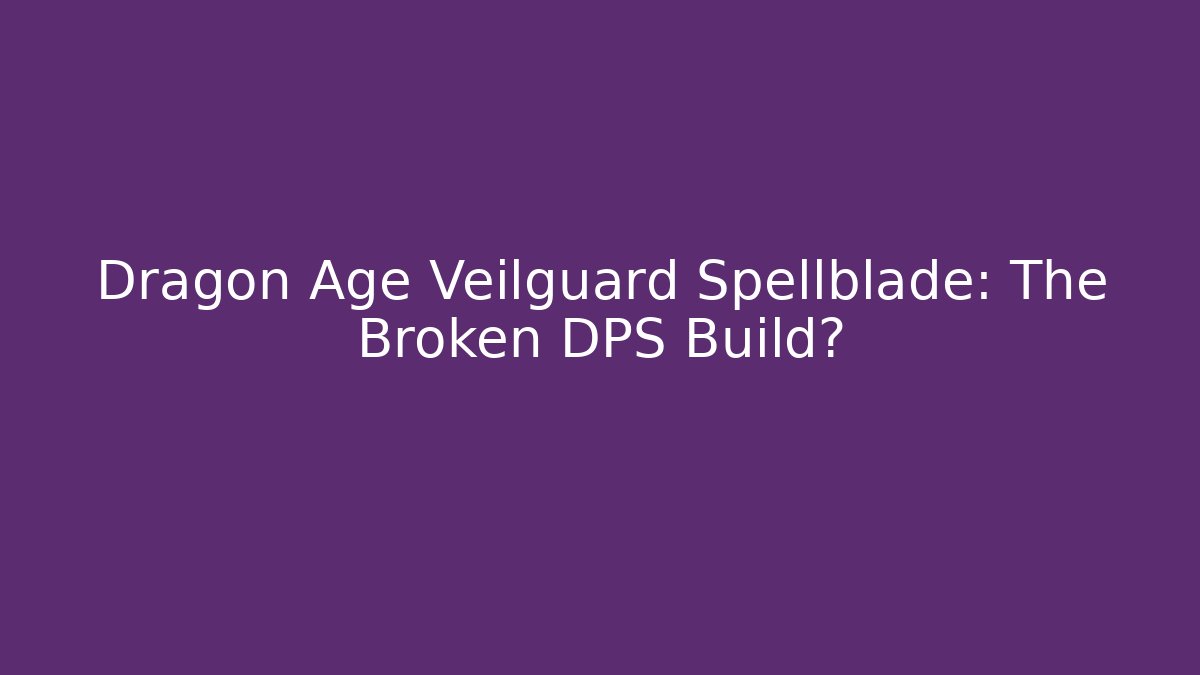Dragon Age Veilguard Spellblade: The Broken DPS Build?