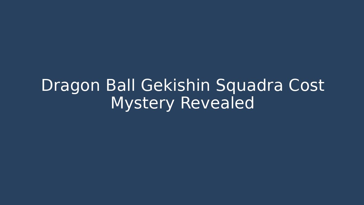 Dragon Ball Gekishin Squadra Cost Mystery Revealed