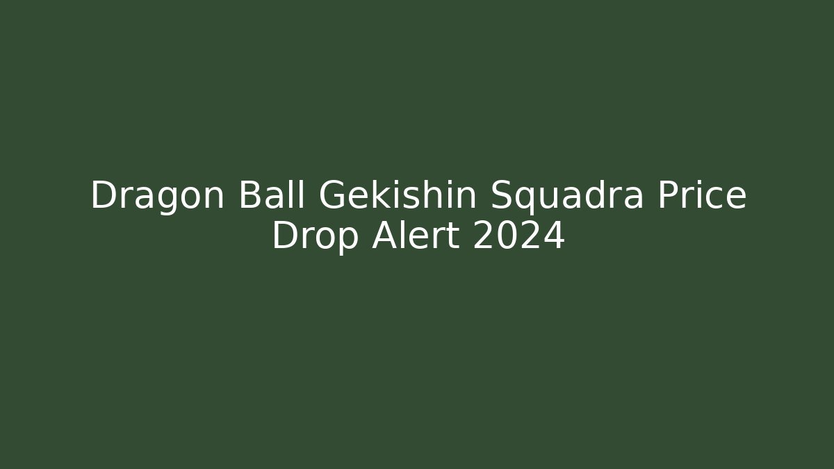 Dragon Ball Gekishin Squadra Price Drop Alert 2024