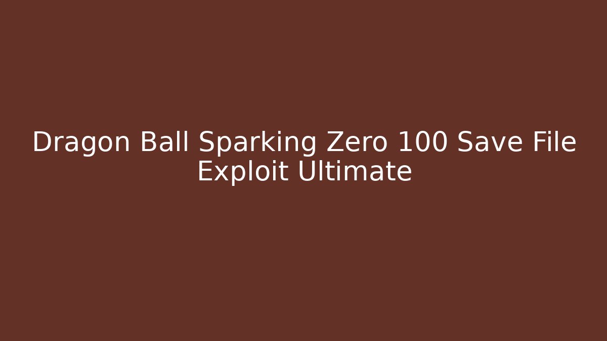 Dragon Ball Sparking Zero 100 Save File Exploit Ultimate