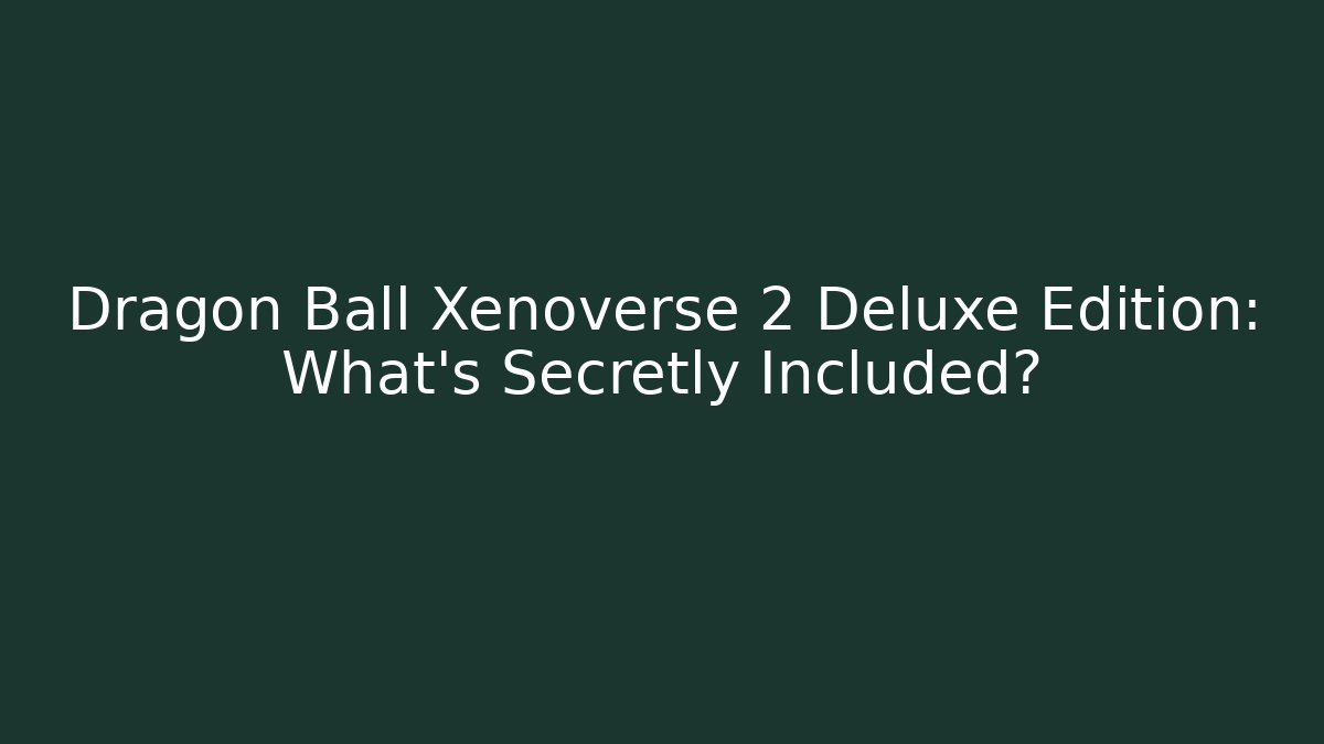 Dragon Ball Xenoverse 2 Deluxe Edition: What's Secretly Included?