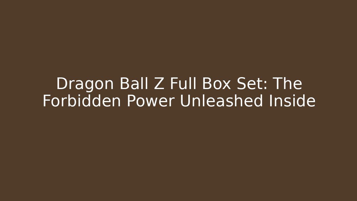 Dragon Ball Z Full Box Set: The Forbidden Power Unleashed Inside
