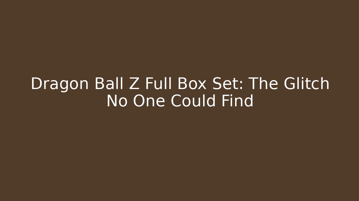 Dragon Ball Z Full Box Set: The Glitch No One Could Find