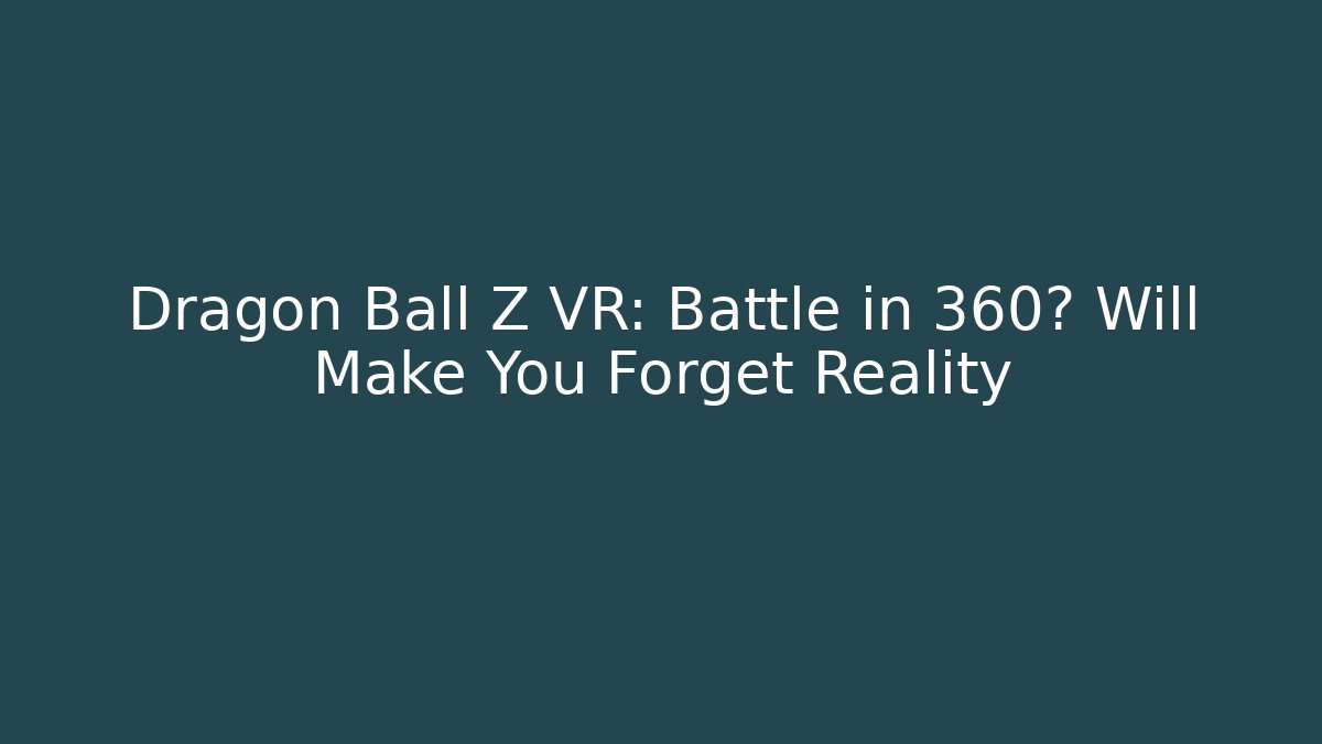 Dragon Ball Z VR: Battle in 360° Will Make You Forget Reality