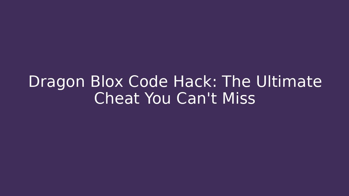 Dragon Blox Code Hack: The Ultimate Cheat You Can't Miss