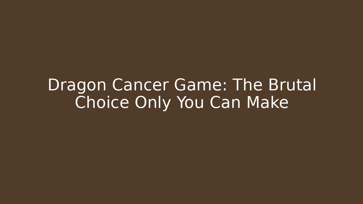Dragon Cancer Game: The Brutal Choice Only You Can Make