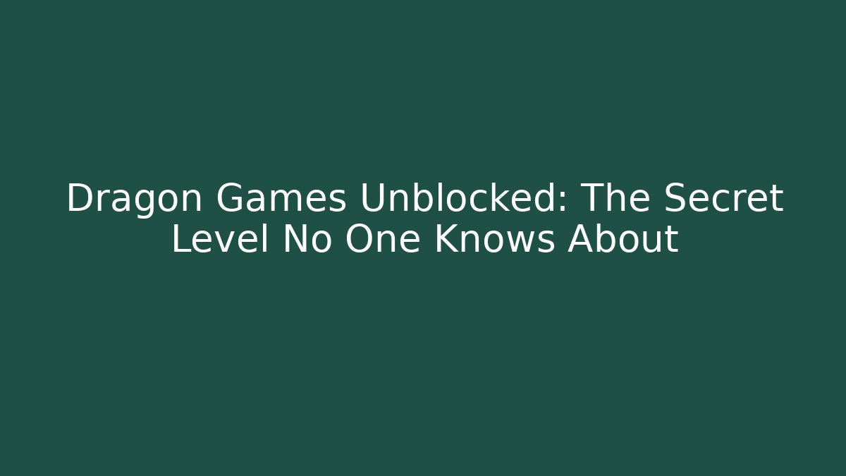 Dragon Games Unblocked: The Secret Level No One Knows About