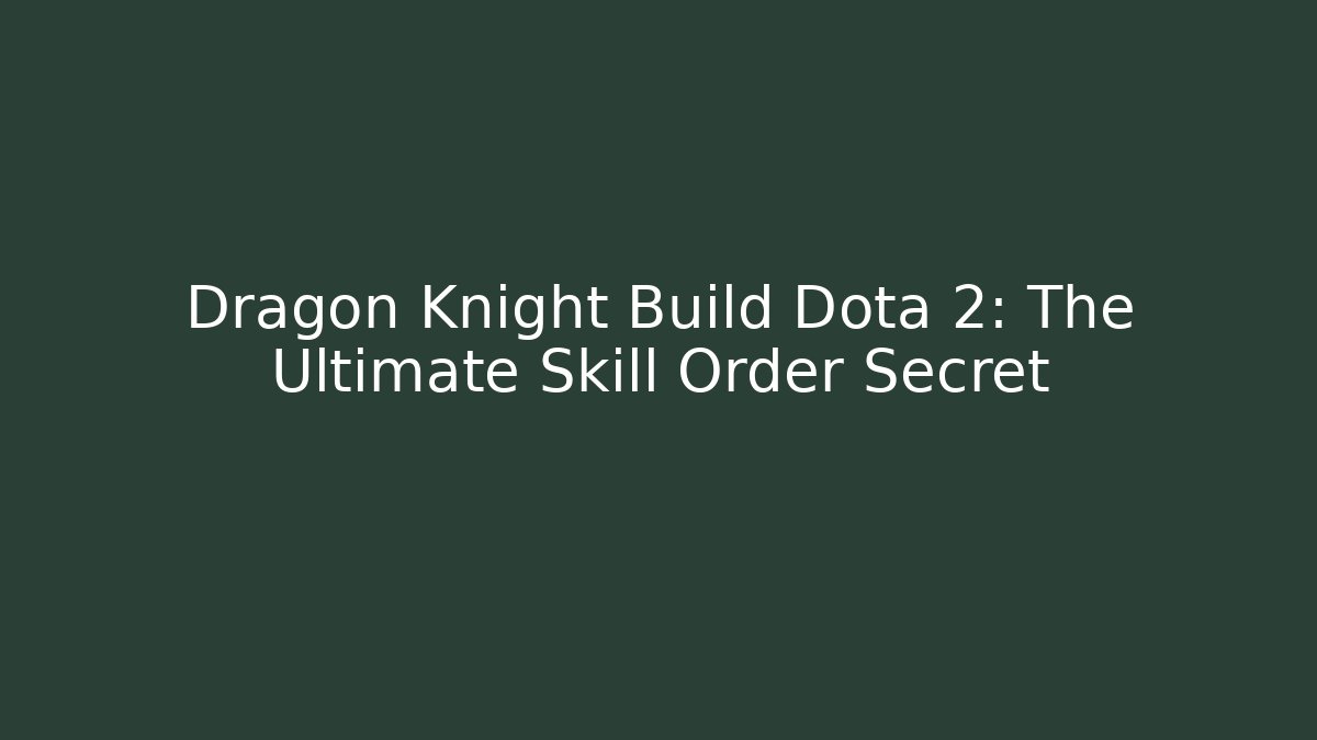 Dragon Knight Build Dota 2: The Ultimate Skill Order Secret