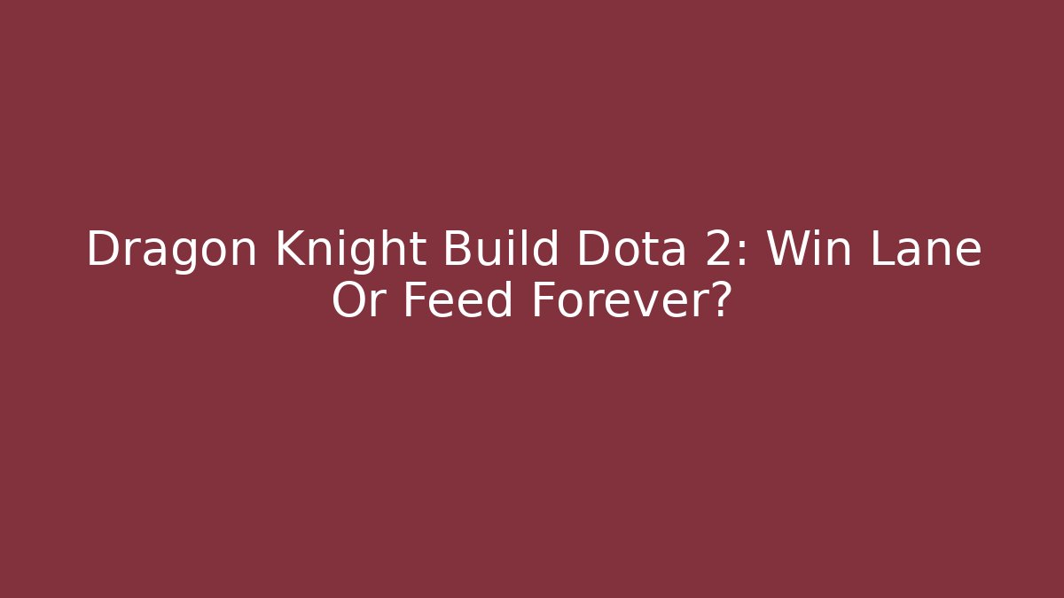 Dragon Knight Build Dota 2: Win Lane Or Feed Forever?