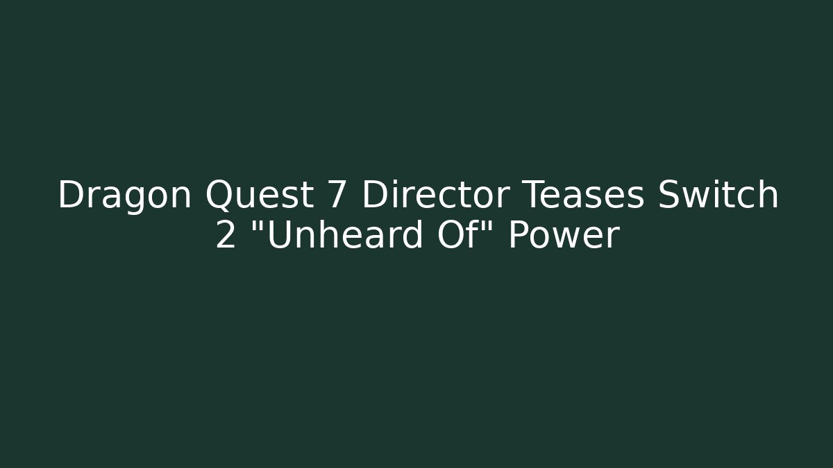 Dragon Quest 7 Director Teases Switch 2 “Unheard Of” Power
