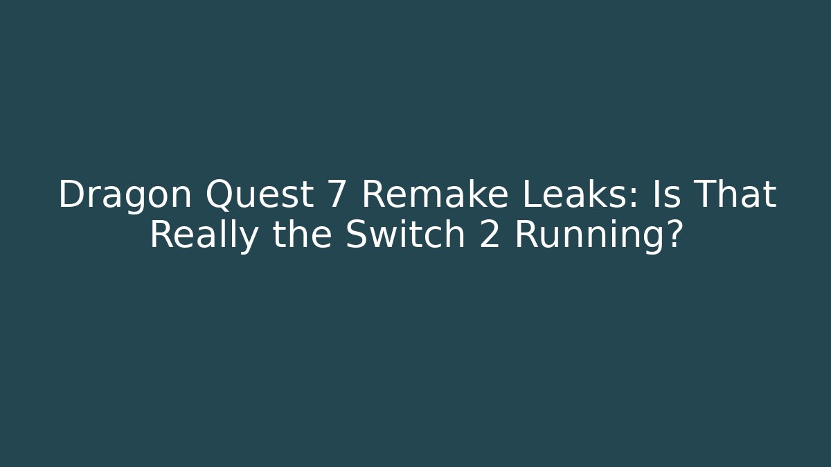 Dragon Quest 7 Remake Leaks: Is That Really the Switch 2 Running?