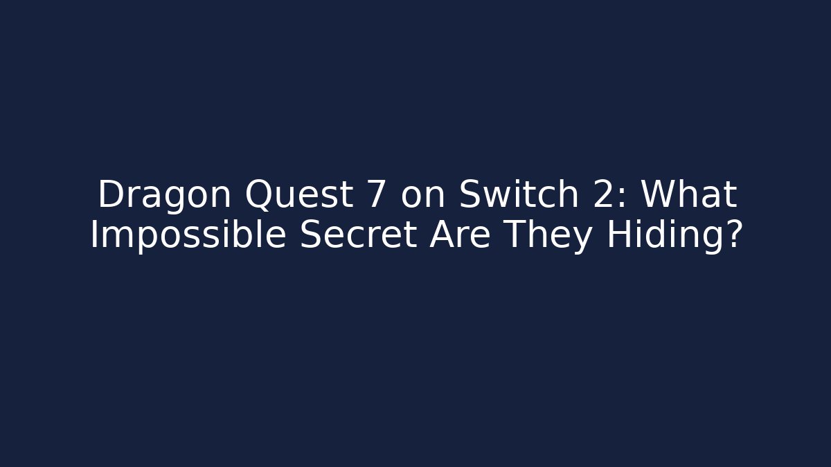 Dragon Quest 7 on Switch 2: What Impossible Secret Are They Hiding? - Andrea Zevedo