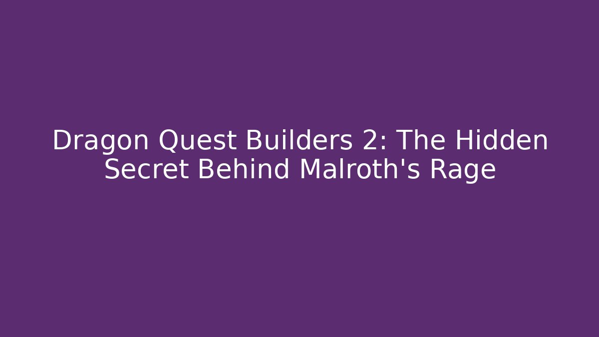 Dragon Quest Builders 2: The Hidden Secret Behind Malroth's Rage