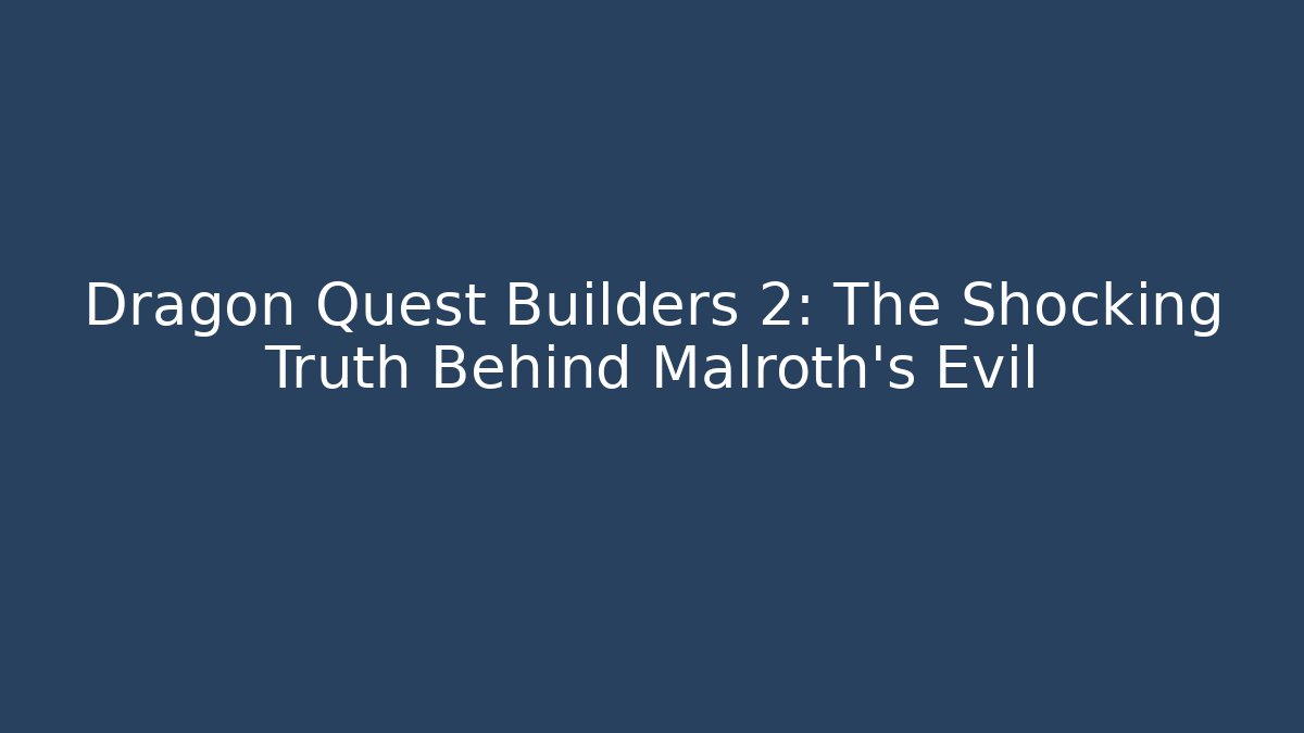 Dragon Quest Builders 2: The Shocking Truth Behind Malroth's Evil