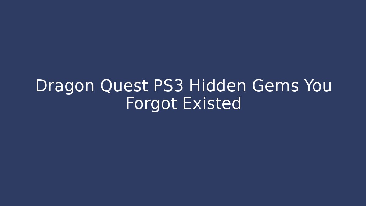 Dragon Quest PS3 Hidden Gems You Forgot Existed