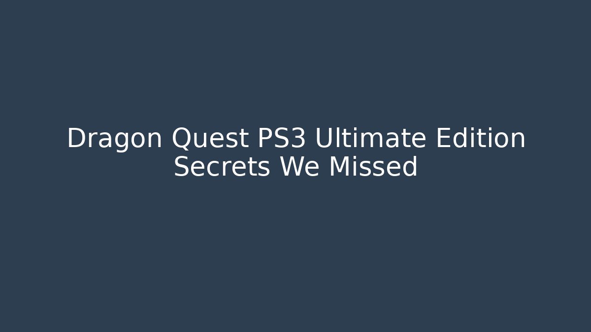 Dragon Quest PS3 Ultimate Edition Secrets We Missed