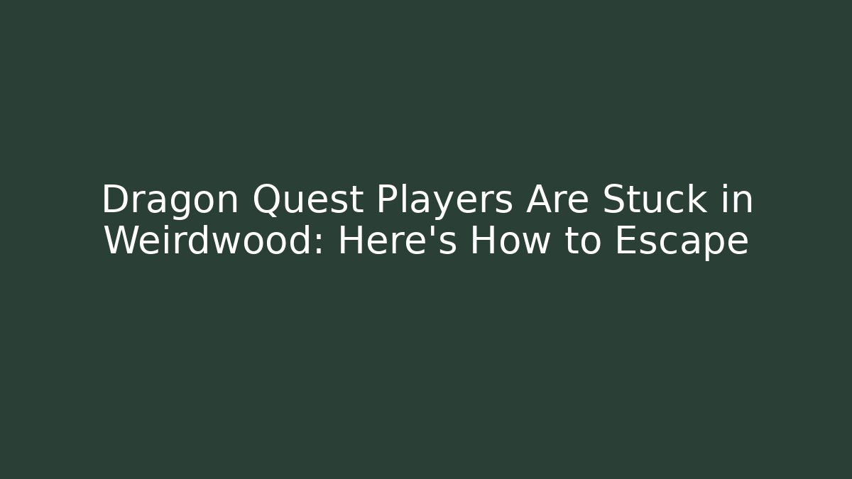 Dragon Quest Players Are Stuck in Weirdwood: Here's How to Escape