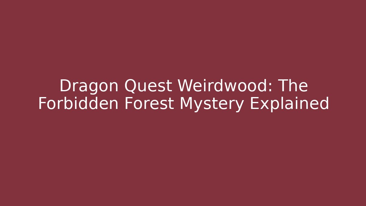 Dragon Quest Weirdwood: The Forbidden Forest Mystery Explained