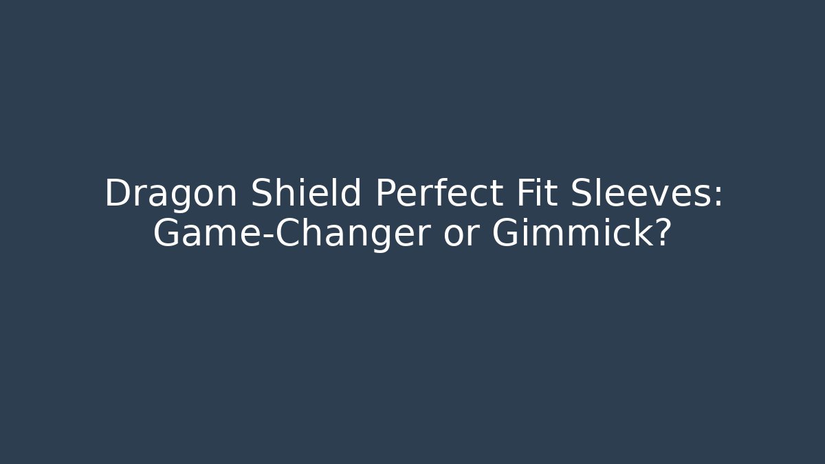 Dragon Shield Perfect Fit Sleeves: Game-Changer or Gimmick?