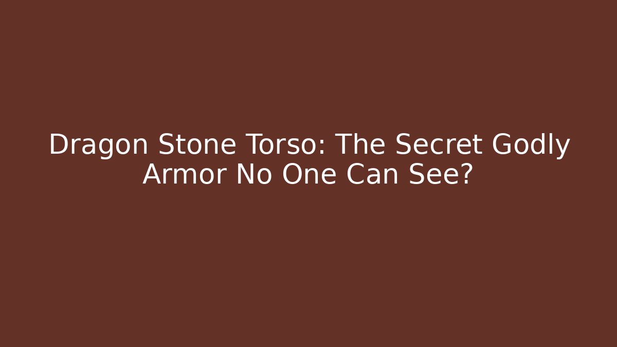 Dragon Stone Torso: The Secret Godly Armor No One Can See?
