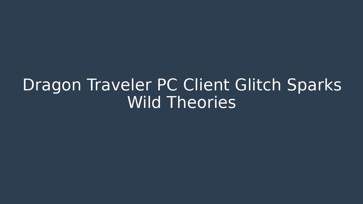 Dragon Traveler PC Client Glitch Sparks Wild Theories