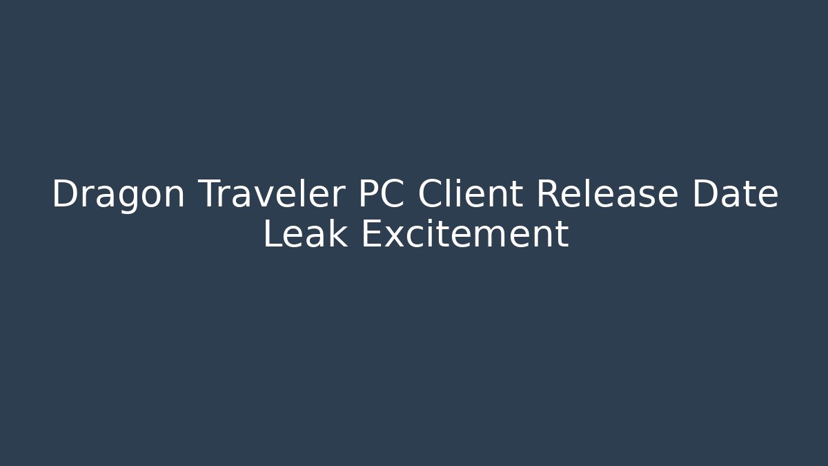 Dragon Traveler PC Client Release Date Leak Excitement