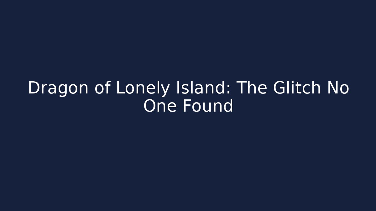 Dragon of Lonely Island: The Glitch No One Found