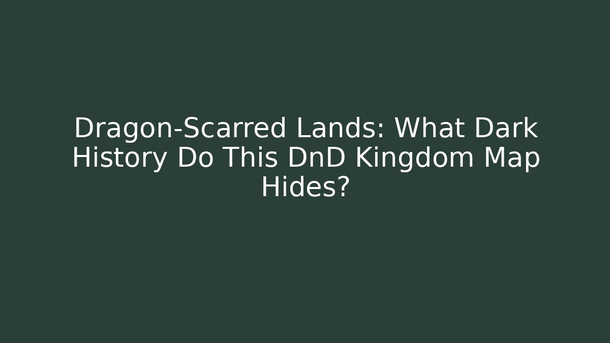 Dragon-Scarred Lands: What Dark History Do This DnD Kingdom Map Hides?