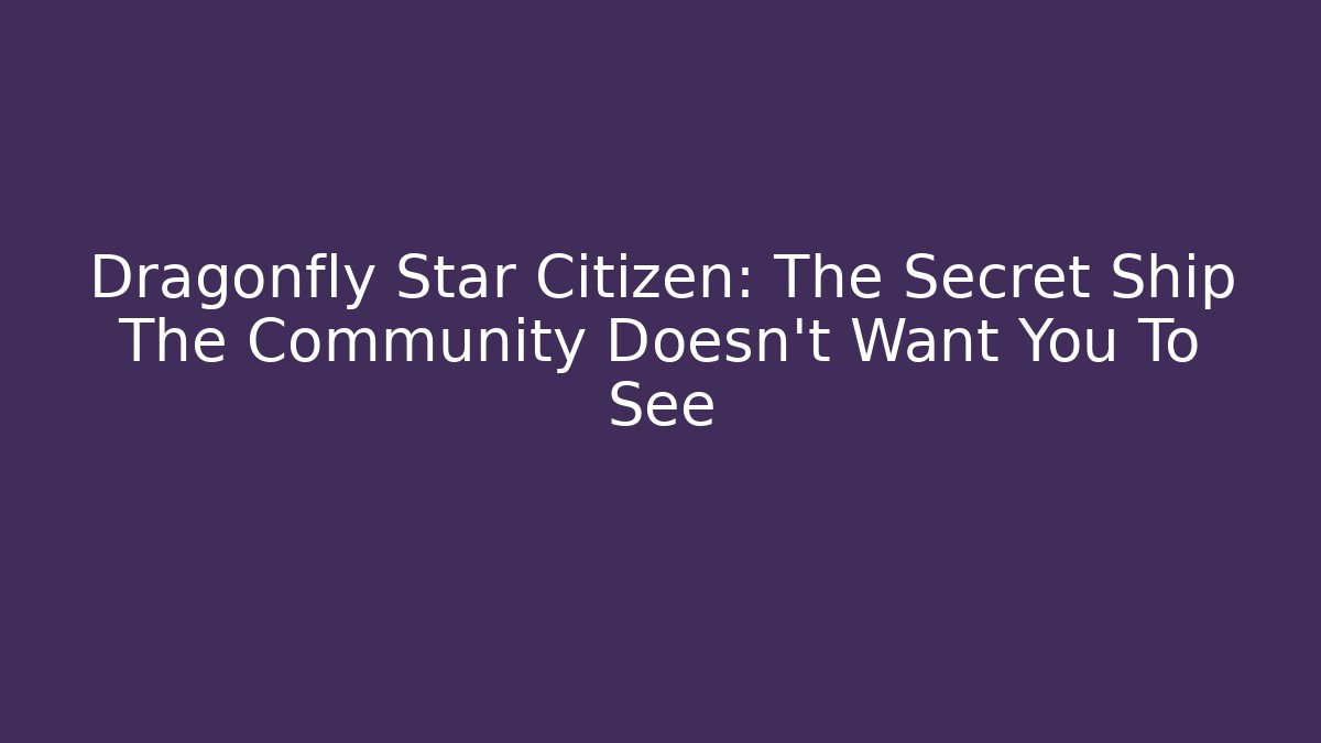 Dragonfly Star Citizen: The Secret Ship The Community Doesn’t Want You To See