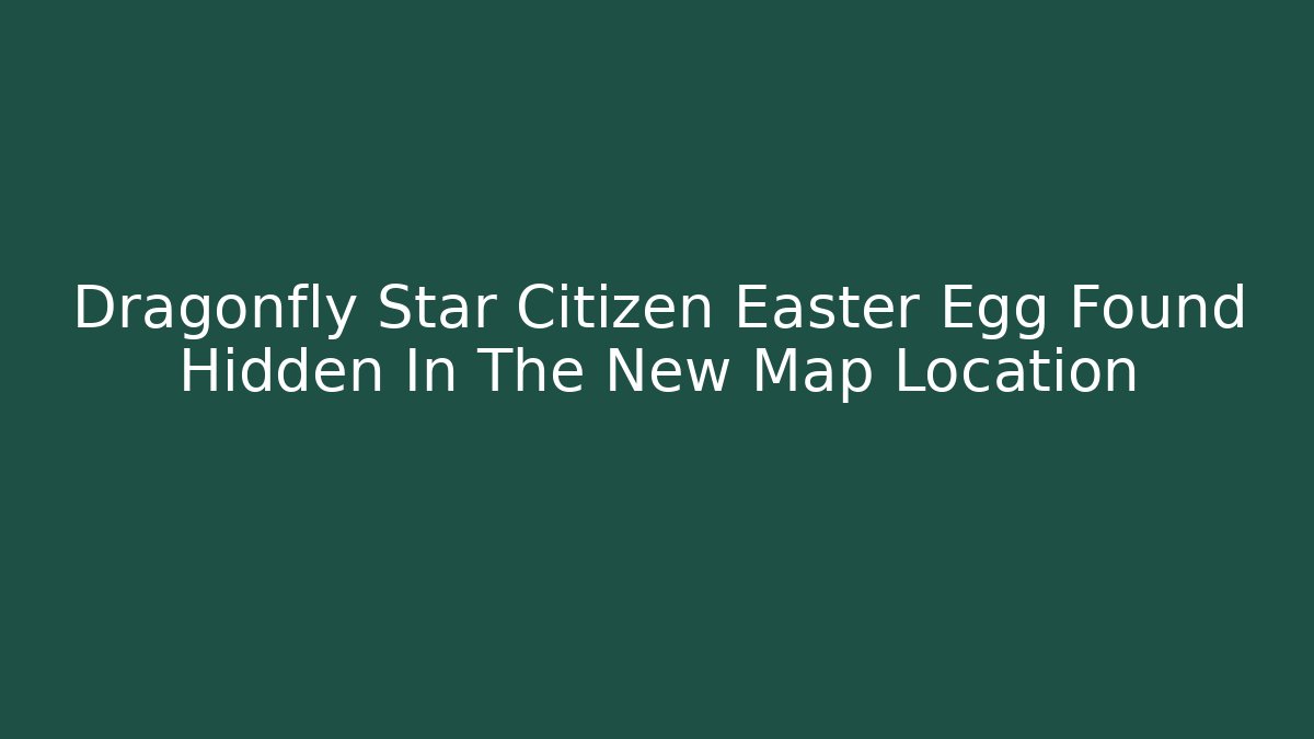 Dragonfly Star Citizen Easter Egg Found Hidden In The New Map Location - Andrea Zevedo