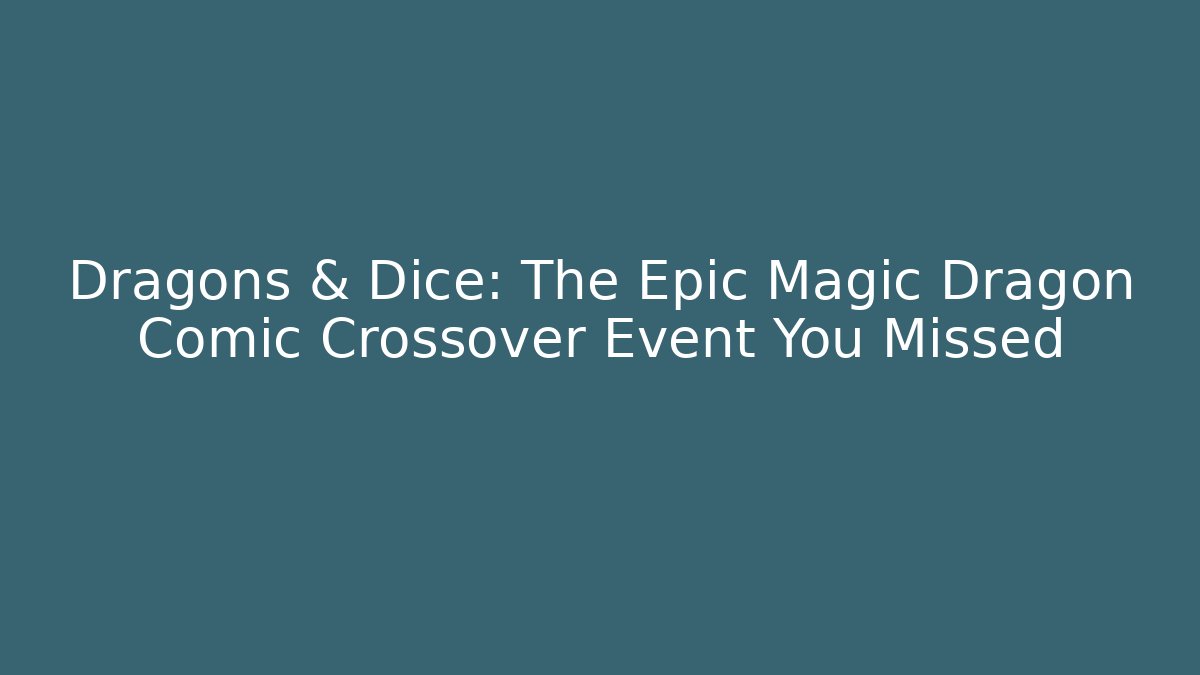 Dragons & Dice: The Epic Magic Dragon Comic Crossover Event You Missed