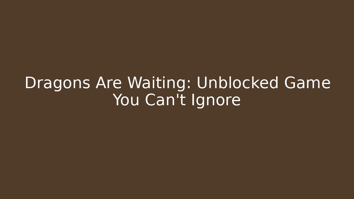 Dragons Are Waiting: Unblocked Game You Can't Ignore