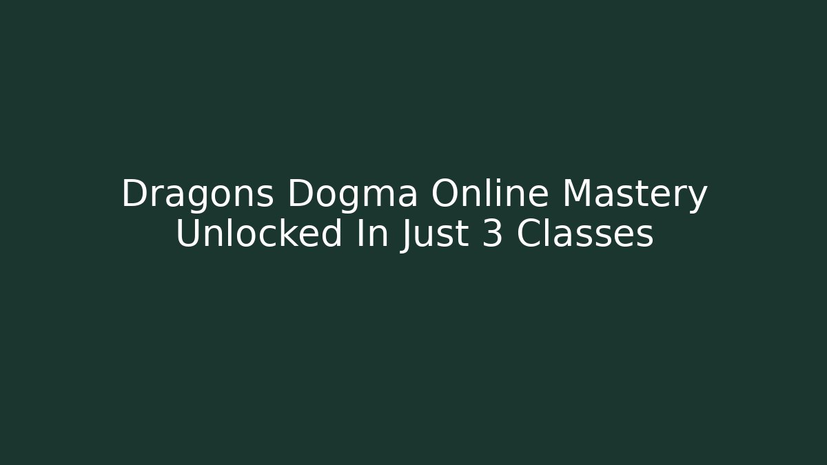 Dragons Dogma Online Mastery Unlocked In Just 3 Classes