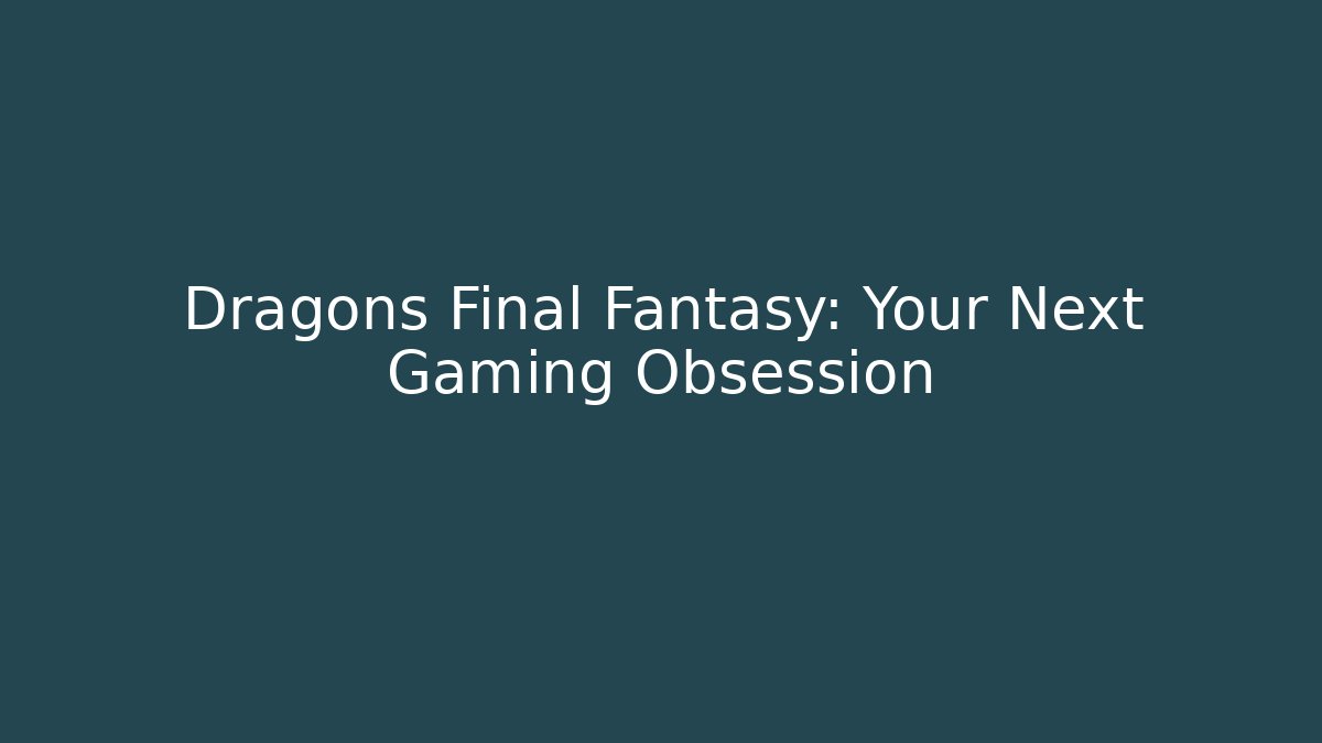 Dragons Final Fantasy: Your Next Gaming Obsession