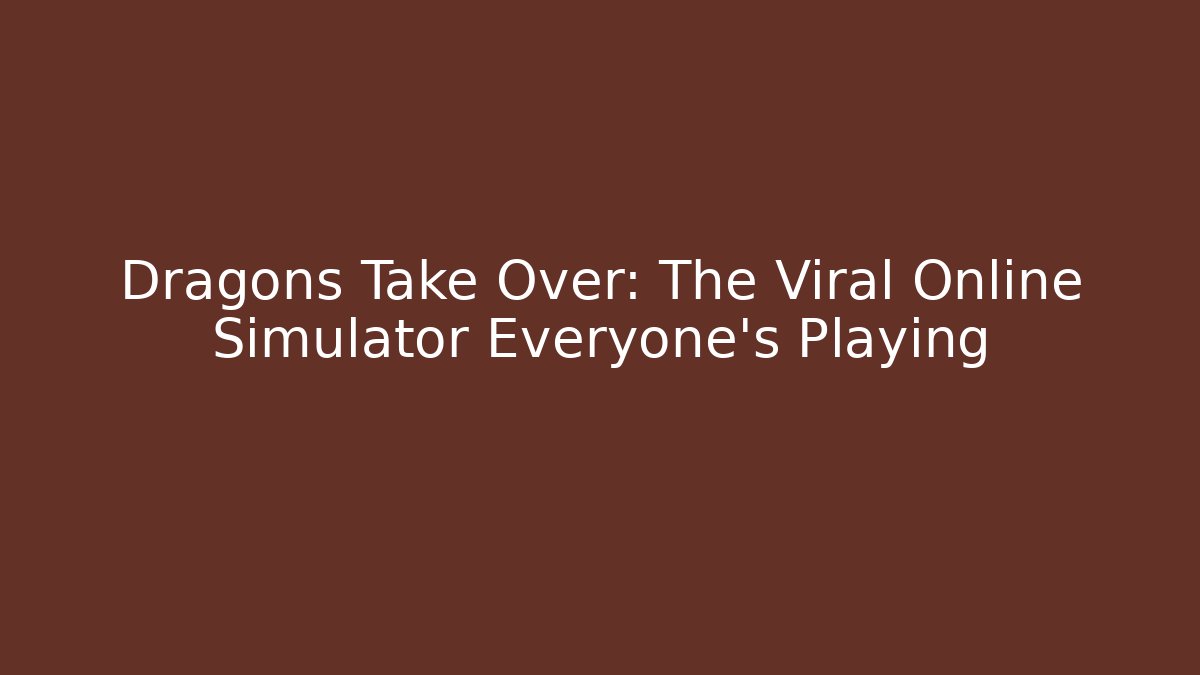 Dragons Take Over: The Viral Online Simulator Everyone's Playing - Andrea Zevedo