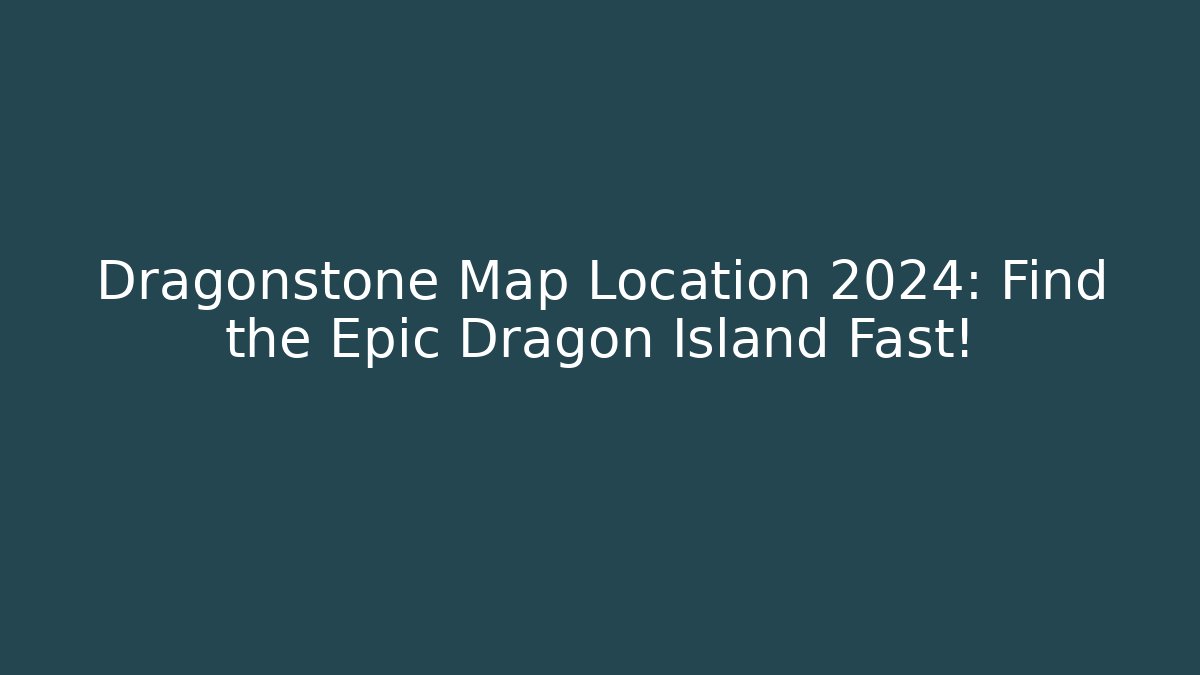 Dragonstone Map Location 2024: Find the Epic Dragon Island Fast!
